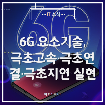  [IT 소식] 6G 요소기술, 극초고속·극초연결·극초지연 실현