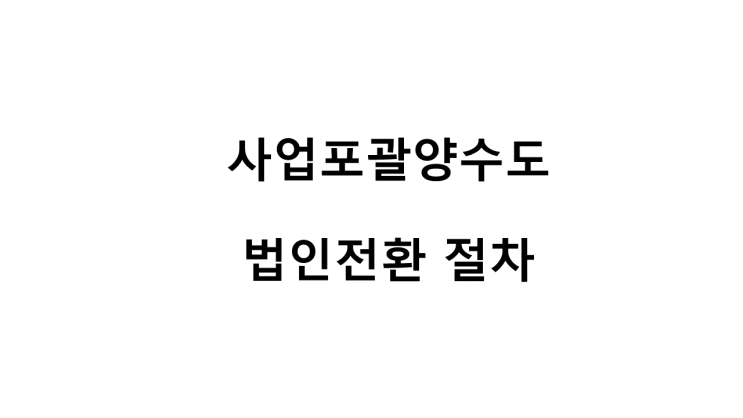  사업포괄양수도  법인전환 절차