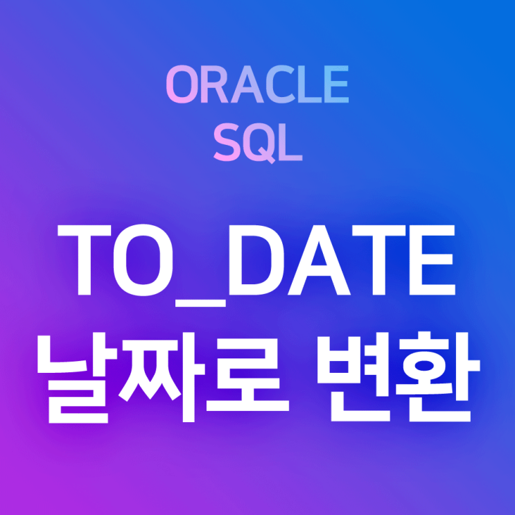  [오라클/SQL] TO_DATE : 문자 타입의 자료(0000-00-00, 0000/00/00 형식 등) 또는 컬럼을 날짜(DATE) 데이터 유형으로 바꿔 출력하는 형변환 함수