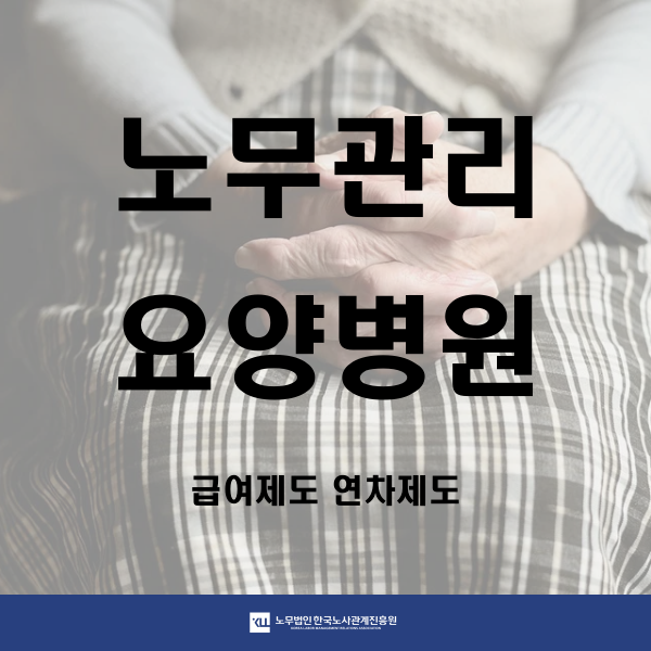  <노무관리> 요양병원 급여제도 연차제도 산재 노무관리의 필요성
