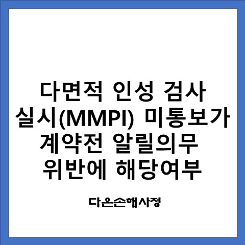  다면적 인성 검사 실시(MMPI) 미통보가 계약전 알릴 의무 위반에 해당되는가