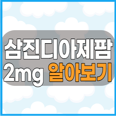 삼진디아제팜정2mg 효능과 복용방법 그리고 부작용 복용전 체크하기