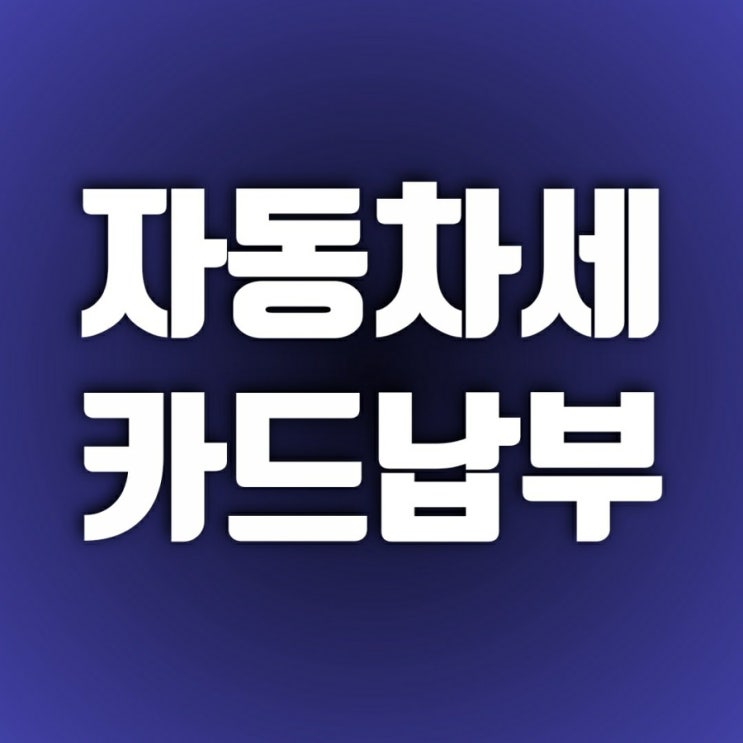자동차세 카드납부 했어요(자동차세금 계산기, 자동차세연납) 자동차세 카드납부 했어요(자동차세금 계산기, 자동차세연납)