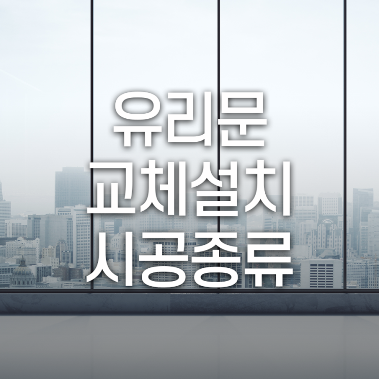  유리문교체설치 시공종류 사용목적에 맞게 선택해야