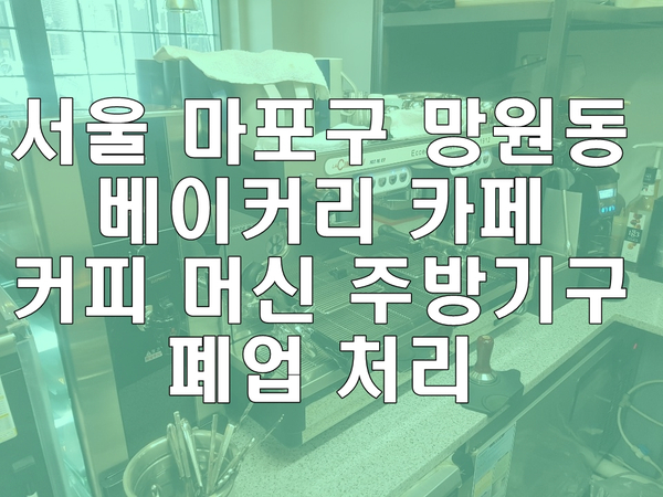 서울 마포구 망원동 베이커리 카페 커피 머신 주방기구 폐업 처리