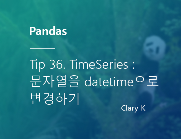 [파이썬] 판다스(pandas) 팁36. 시계열(TimeSeries) : 문자열을 날짜/시간(datetime) 데이터 타입으로 변환/변경하기