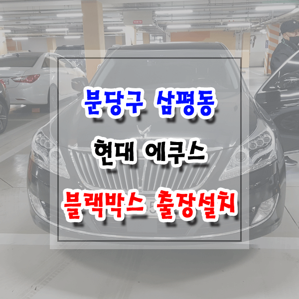  [씽씽이네] 분당구 삼평동 블랙박스 출장설치 현대 에쿠스 아이나비 Z5000