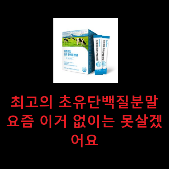 최고의 초유단백질분말 요즘 이거 없이는 못살겠어요