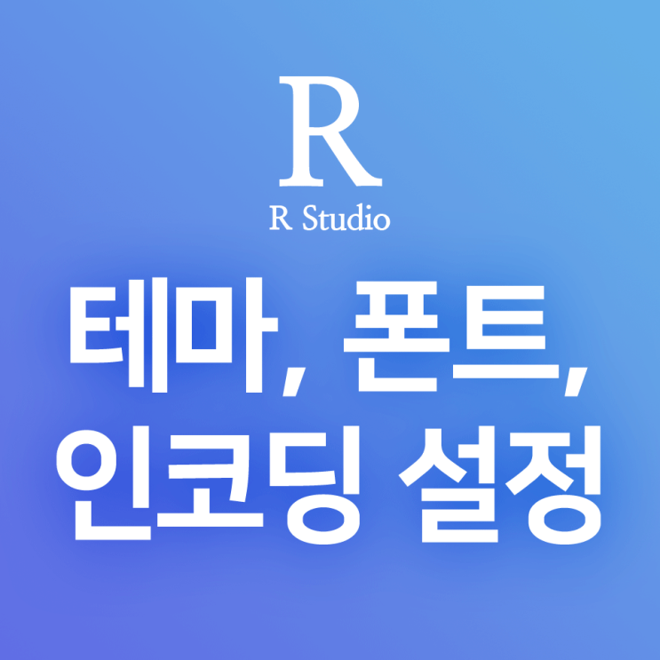 [R] RStudio 환경설정 : UTF-8 인코딩, 글꼴(폰트) 설정, 테마(코드편집창, UI 다크모드) 설정