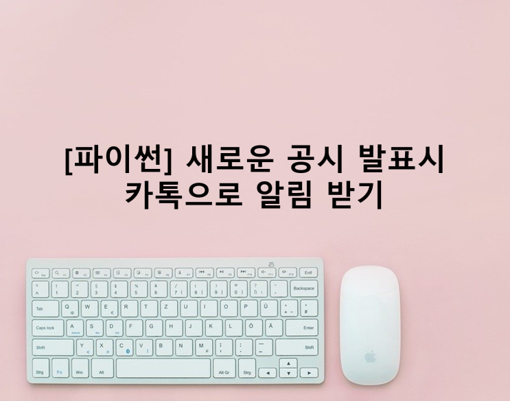  [파이썬] 새로운 공시 발표시 카톡으로 알림 받기
