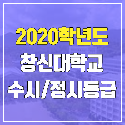 창신대학교 수시등급 / 정시등급 (2020, 예비번호) 창신대학교 수시등급 / 정시등급 (2020, 예비번호)