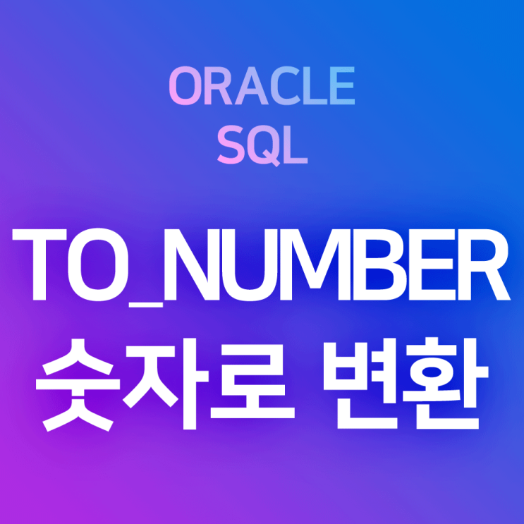 [오라클/SQL] TO_NUMBER : 문자나 날짜를 숫자로 바꾸어 주는 데이터 유형 형변환함수 (*결과값 : 숫자)
