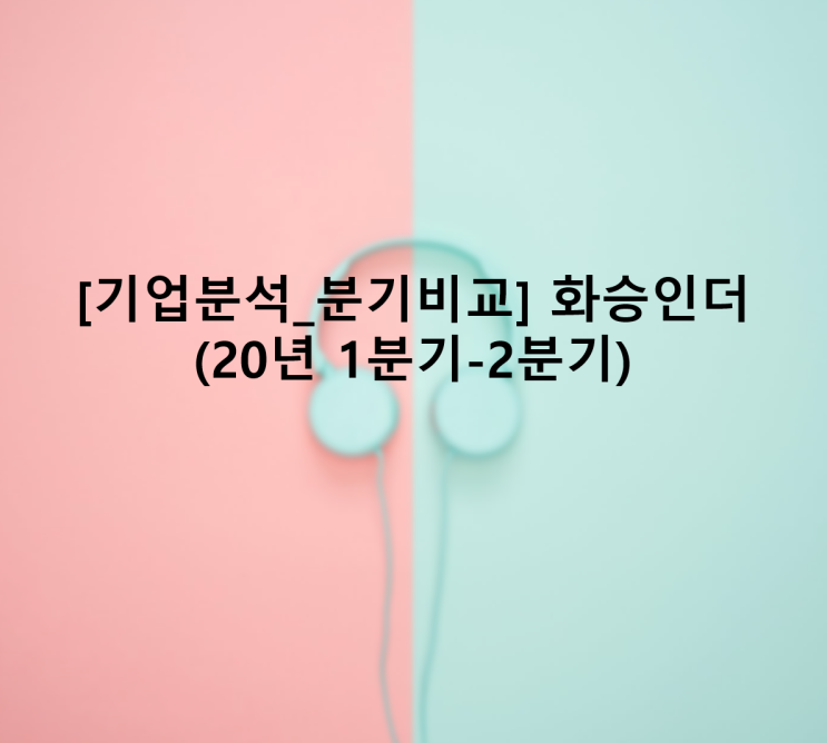  [기업분석_분기비교] 화승인더 (20년 1분기-2분기)