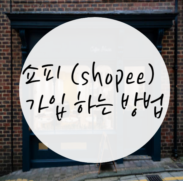  쇼피 (shopee) 셀러 가입 하는 방법 : 쇼피 정보1