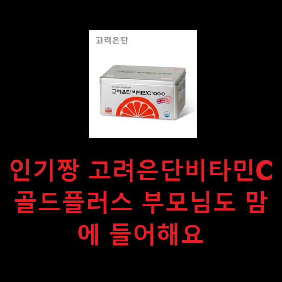 인기짱 고려은단비타민C골드플러스 부모님도 맘에 들어해요 인기짱 고려은단비타민C골드플러스 부모님도 맘에 들어해요