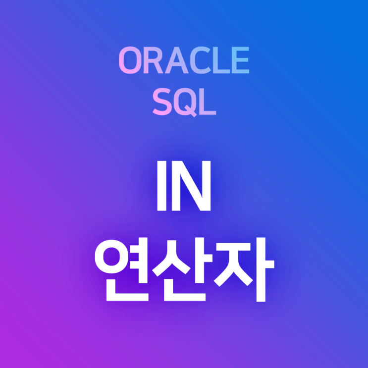  [오라클/SQL] IN 연산자 : WHERE 조건 여러 개가 or로 연결될 때, 반복되는 부분을 간단하게 단축하여 나타내기 (ex. 부서번호 10번 또는 20번 또는 30번)