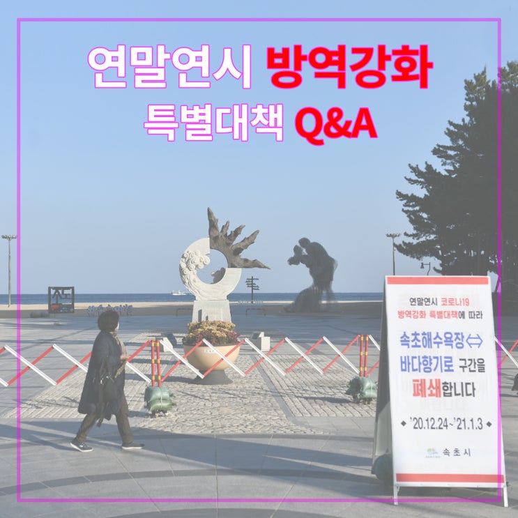 속초 연말연시 특별방역 기간 대책 방역강화(Q&A 포함) 속초 연말연시 특별방역 기간 대책 방역강화(Q&A 포함)
