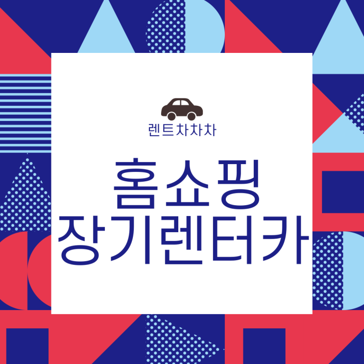  홈쇼핑장기렌터카 유용하게 이용하는 방법!