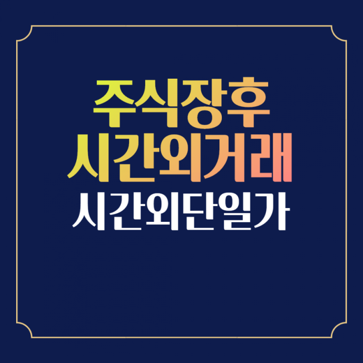  주식 장전, 장후 시간외 거래란?(단일주문, 시간외단일가)