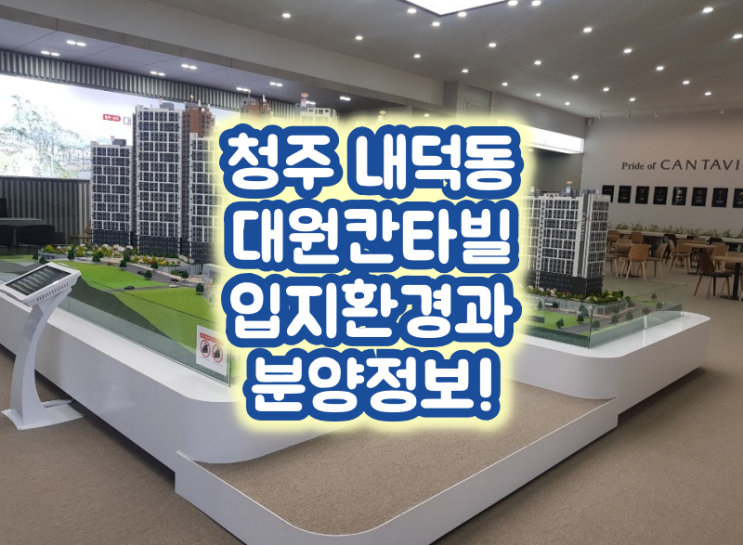  청주 내덕동 대원칸타빌 입지환경과 분양정보!
