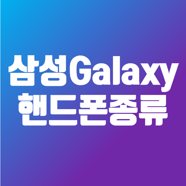 삼성핸드폰종류 - 갤럭시 라인별 특장점 나에게 맞는 휴대폰은?