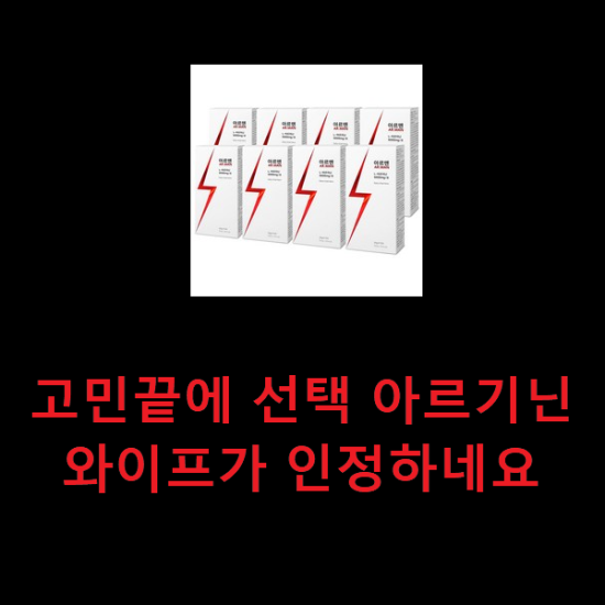 고민끝에 선택 아르기닌 와이프가 인정하네요 고민끝에 선택 아르기닌 와이프가 인정하네요