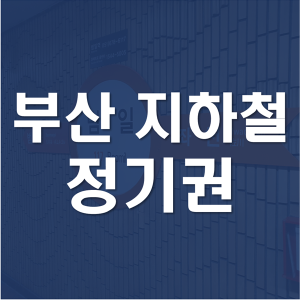 부산 지하철 정기권 정보부터 만드는 방법까지!