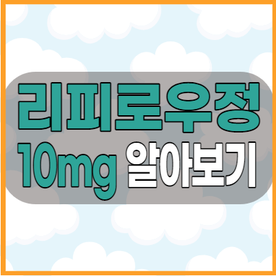 리피로우정10mg 고지혈증약 효능과 부작용 그리고 복용방법 알아봅시다