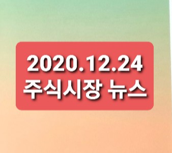 2020.12.24 주식시장뉴스 2020.12.24 주식시장뉴스