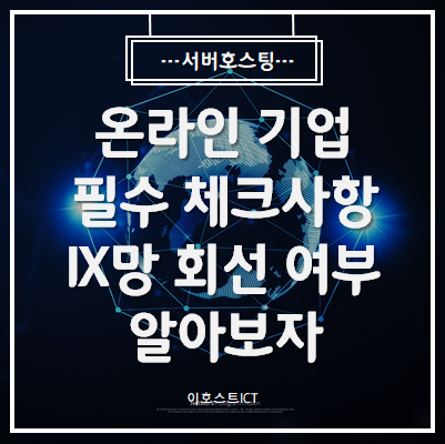  [서버호스팅] 온라인 기업의 필수 체크사항 IX망 회선 사용 여부 알아보자