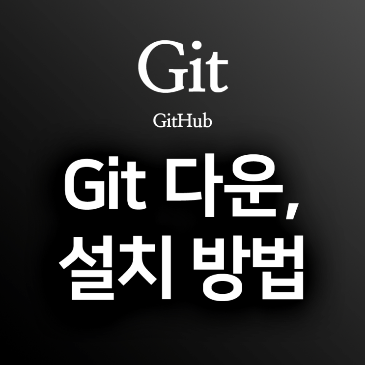 [Git/GitHub] Git 다운로드 · 설치 방법 : GitHub를 시작하기 전, Git을 먼저 설치하기