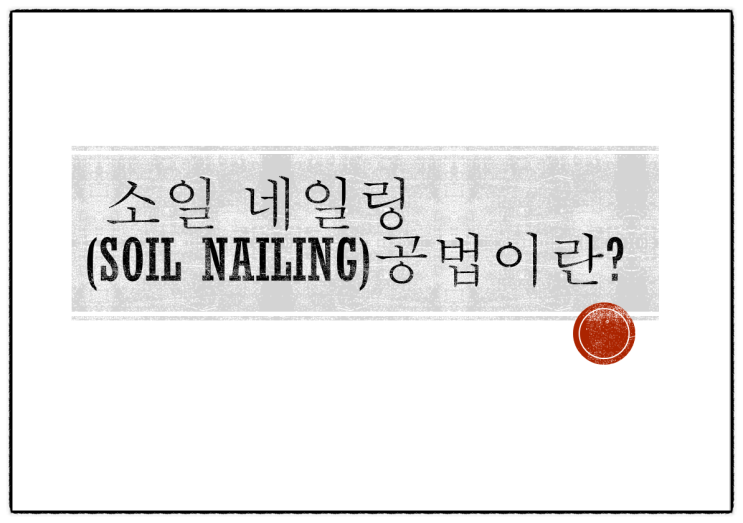 소일 네일링 (Soil Nailing)공법이란?