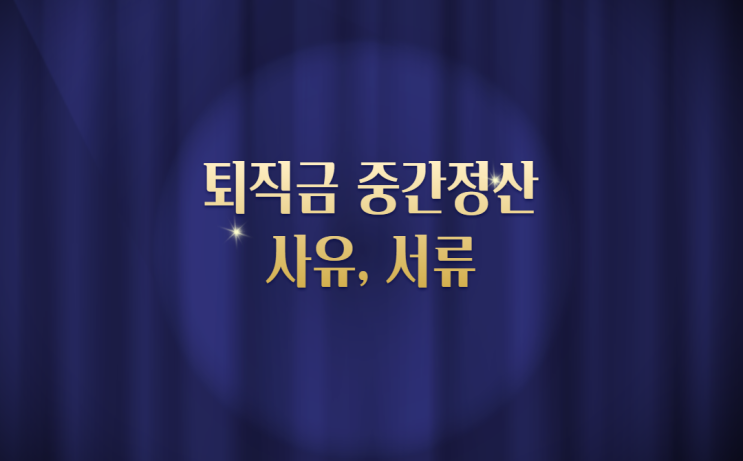  퇴직금 중간정산 사유 알아보고 서류 확인