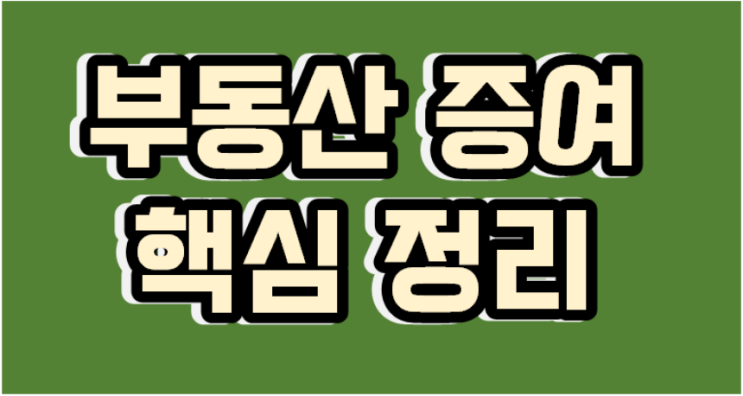 부동산 증여, 떠오르는 다주택자의 퇴로이지만 제대로 알아야 할 것들을 정리해 드립니다.