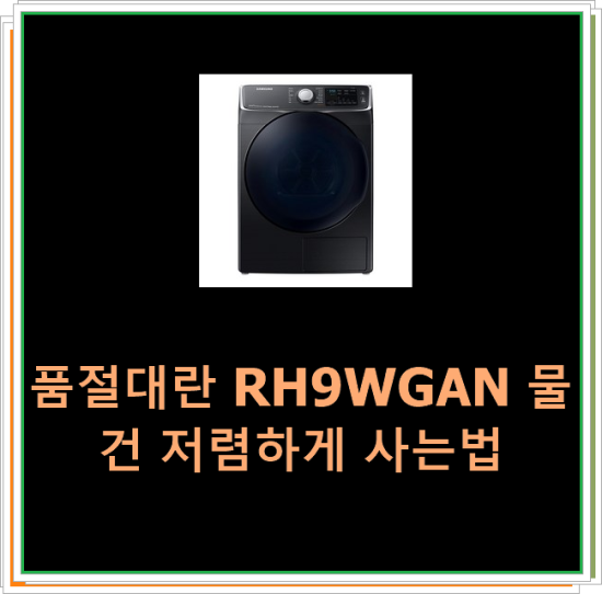  품절대란 RH9WGAN 물건 저렴하게 사는법