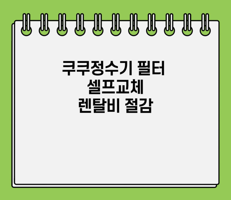  쿠쿠정수기 필터교체 렌탈비 절감