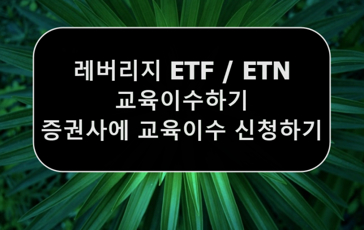  레버리지 ETF / ETN 거래 교육 방법 및 영웅문에 교육이수 신청하기