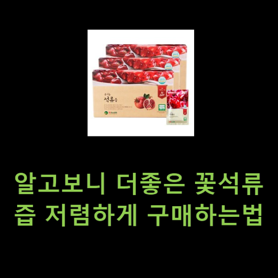 알고보니 더좋은 꽃석류즙 저렴하게 구매하는법 알고보니 더좋은 꽃석류즙 저렴하게 구매하는법