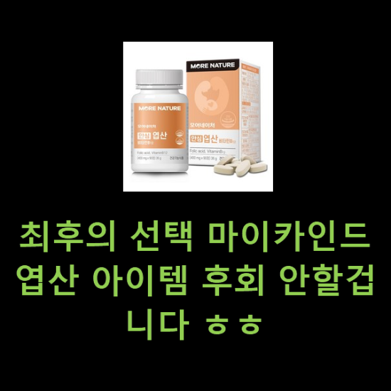 최후의 선택 마이카인드엽산 아이템 후회 안할겁니다 ㅎㅎ 최후의 선택 마이카인드엽산 아이템 후회 안할겁니다 ㅎㅎ