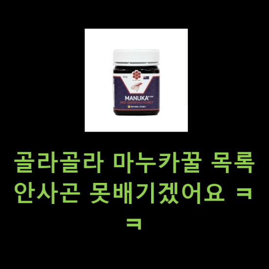 골라골라 마누카꿀 목록 안사곤 못배기겠어요 ㅋㅋ 골라골라 마누카꿀 목록 안사곤 못배기겠어요 ㅋㅋ