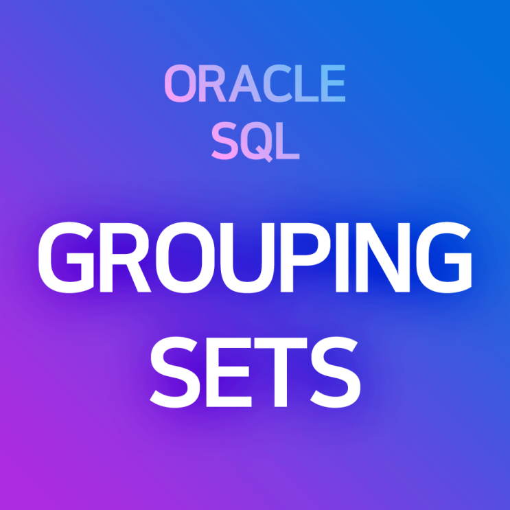 [오라클/SQL] GROUP BY GROUPING SETS : 2개 이상의 컬럼·변수에 대해 그룹별 여러 집계함수 결과를 편하게, 한 번에 일괄적으로 조회할 경우