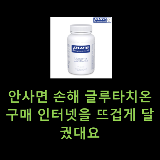 안사면 손해 글루타치온 구매 인터넷을 뜨겁게 달궜대요 안사면 손해 글루타치온 구매 인터넷을 뜨겁게 달궜대요