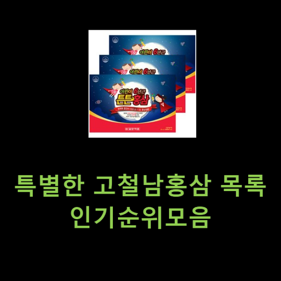 특별한 고철남홍삼 목록 인기순위모음 특별한 고철남홍삼 목록 인기순위모음
