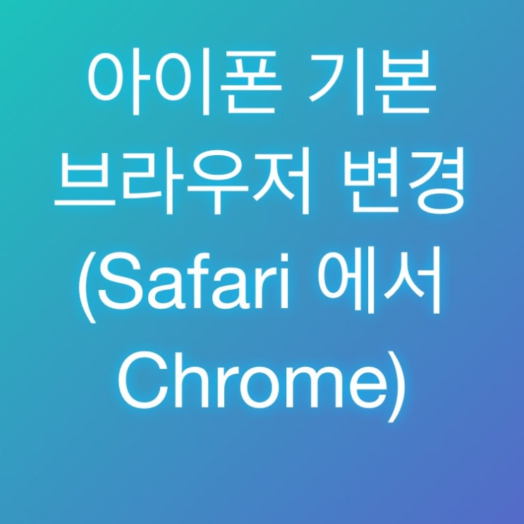 아이폰 기본 브라우저 변경(Safari ↔ Chrome)