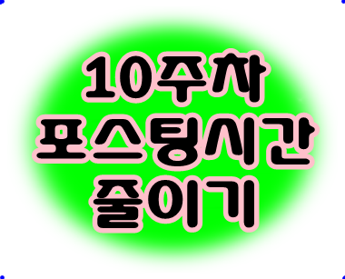  10주차 포스팅 시간을 줄여라