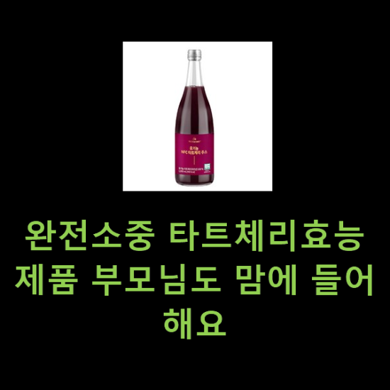 완전소중 타트체리효능 제품 부모님도 맘에 들어해요 완전소중 타트체리효능 제품 부모님도 맘에 들어해요