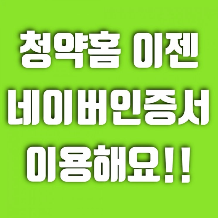 한국부동산원 청약홈 이제 네이버 인증서 이용해요! (구 한국감정원 공인인증서 폐지)