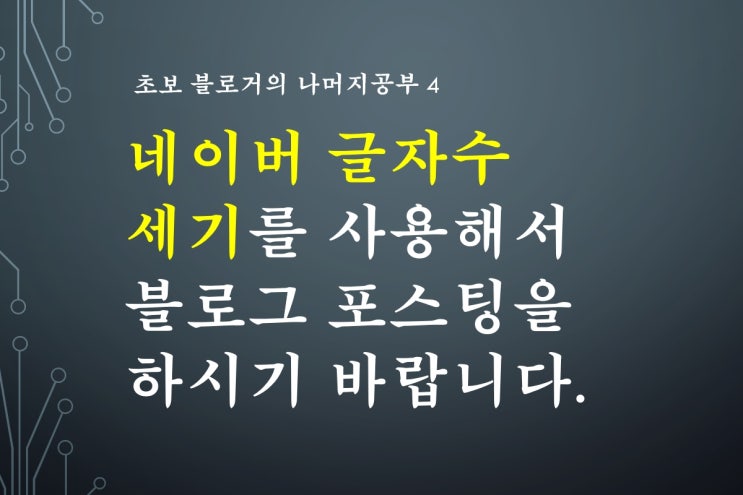 초보 블로거 4 - 네이버 글자수세기를 사용해서 블로그 포스팅을 하시기 바랍니다.