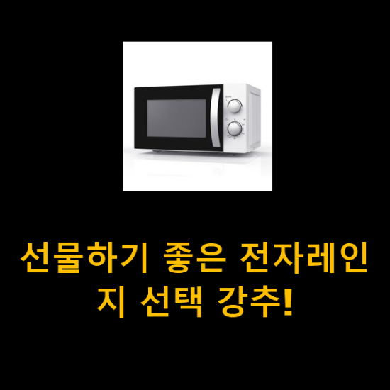 선물하기 좋은 전자레인지 선택 강추! 선물하기 좋은 전자레인지 선택 강추!