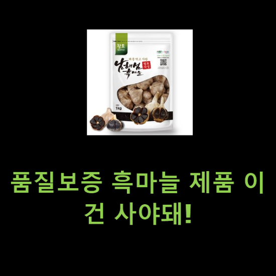 품질보증 흑마늘 제품 이건 사야돼! 품질보증 흑마늘 제품 이건 사야돼!